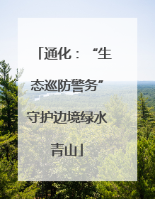 通化：“生态巡防警务”守护边境绿水青山