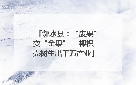 邻水县：“废果”变“金果” 一棵枳壳树生出千万产业