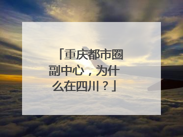 重庆都市圈副中心，为什么在四川？
