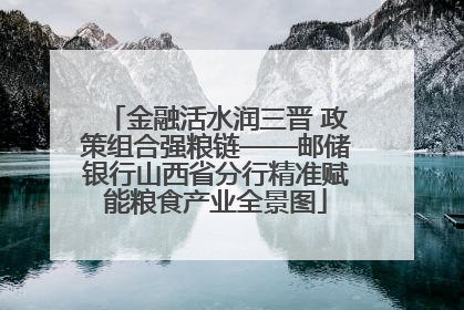 金融活水润三晋 政策组合强粮链——邮储银行山西省分行精准赋能粮食产业全景图