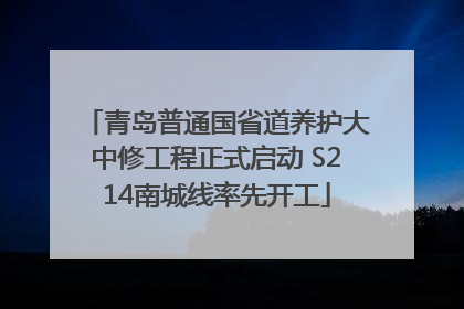青岛普通国省道养护大中修工程正式启动 S214南城线率先开工