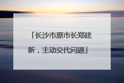 长沙市原市长郑建新，主动交代问题