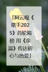 阿云嘎《歌手2025》首轮揭榜 用《余温》传达初心与热爱