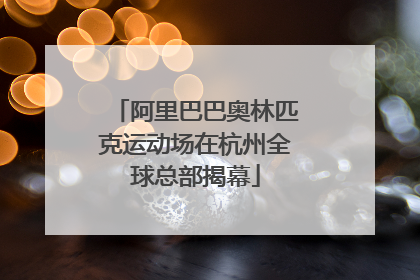 阿里巴巴奥林匹克运动场在杭州全球总部揭幕