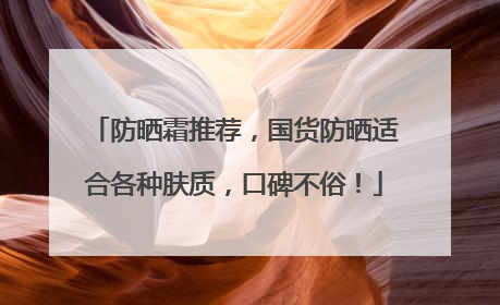 防晒霜推荐，国货防晒适合各种肤质，口碑不俗！