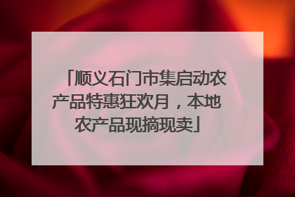 顺义石门市集启动农产品特惠狂欢月，本地农产品现摘现卖