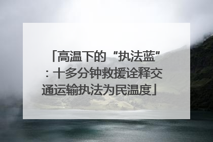高温下的“执法蓝”：十多分钟救援诠释交通运输执法为民温度