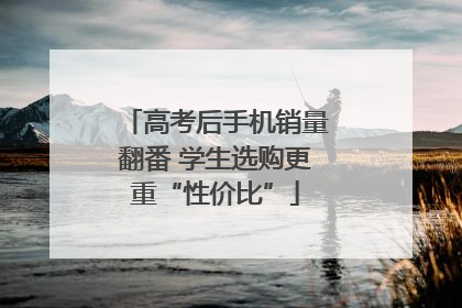 高考后手机销量翻番 学生选购更重“性价比”