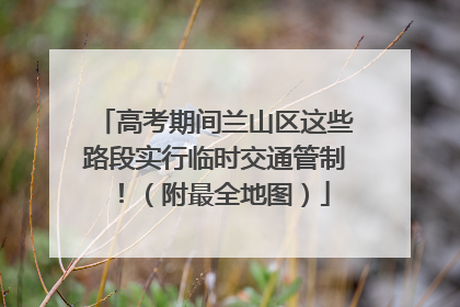 高考期间兰山区这些路段实行临时交通管制！（附最全地图）