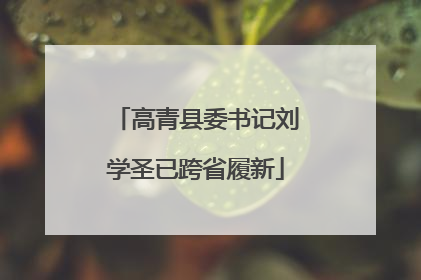 高青县委书记刘学圣已跨省履新