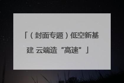 （封面专题）低空新基建 云端造“高速”