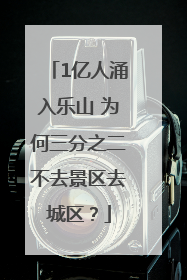 1亿人涌入乐山 为何三分之二不去景区去城区？