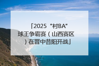 2025“村BA”球王争霸赛（山西赛区）在晋中昔阳开战