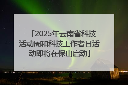 2025年云南省科技活动周和科技工作者日活动即将在保山启动