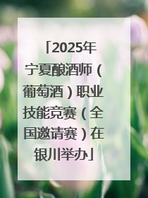 2025年宁夏酿酒师（葡萄酒）职业技能竞赛（全国邀请赛）在银川举办