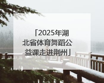 2025年湖北省体育舞蹈公益课走进荆州