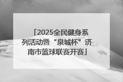 2025全民健身系列活动暨“泉城杯”济南市篮球联赛开赛