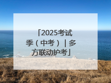 2025考试季（中考）｜多方联动护考