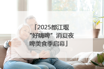 2025都江堰“好嗨啤”消夏夜啤美食季启幕
