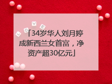 34岁华人刘月婷成新西兰女首富，净资产超30亿元