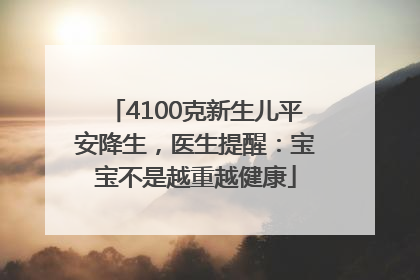 4100克新生儿平安降生，医生提醒：宝宝不是越重越健康