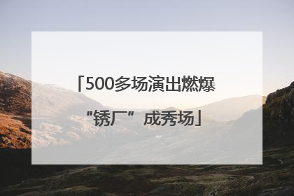 500多场演出燃爆 “锈厂”成秀场