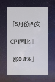 5月份西安CPI同比上涨0.8%