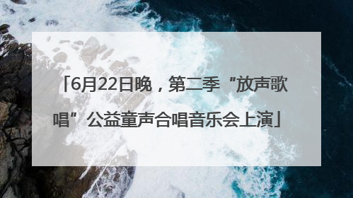 6月22日晚，第二季“放声歌唱”公益童声合唱音乐会上演