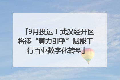 9月投运！武汉经开区将添“算力引擎”赋能千行百业数字化转型