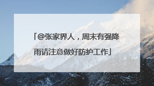 @张家界人，周末有强降雨请注意做好防护工作