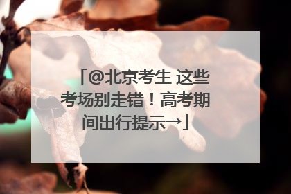 @北京考生 这些考场别走错！高考期间出行提示→