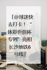 @球迷快去打卡！“体彩世俱杯专列”亮相长沙地铁6号线