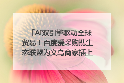 AI双引擎驱动全球贸易！百度爱采购携生态联盟为义乌商家插上“数字翅膀”